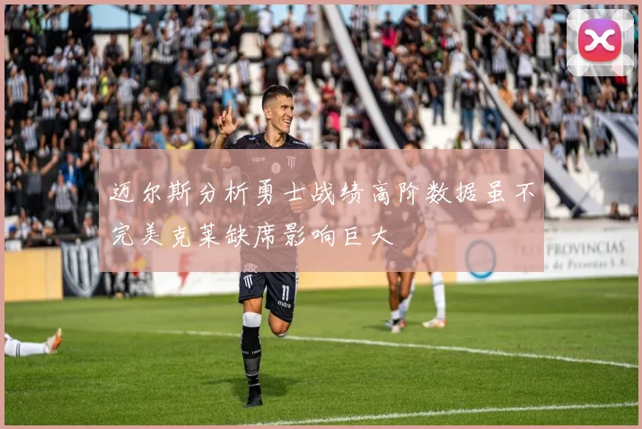 迈尔斯分析勇士战绩高阶数据虽不完美克莱缺席影响巨大