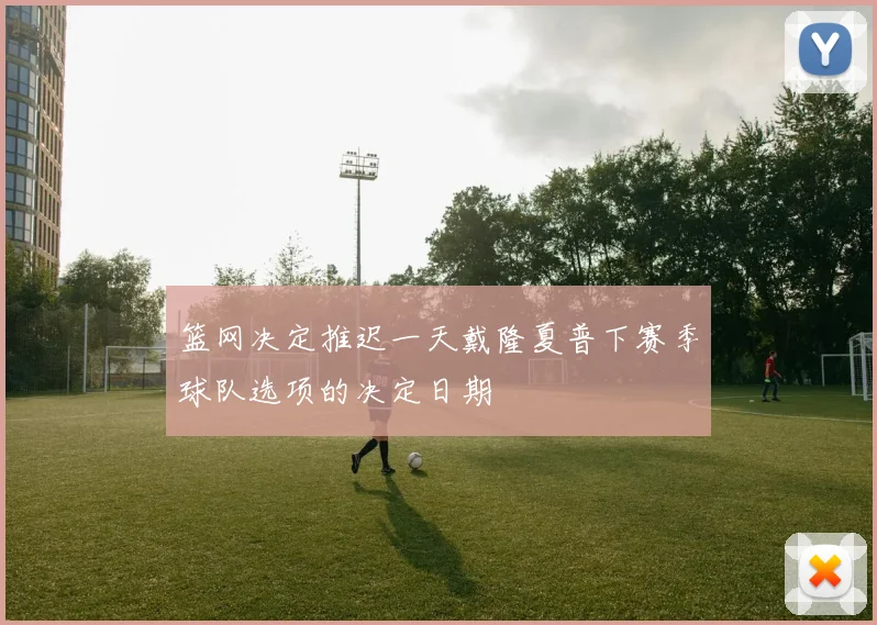 篮网决定推迟一天戴隆夏普下赛季球队选项的决定日期