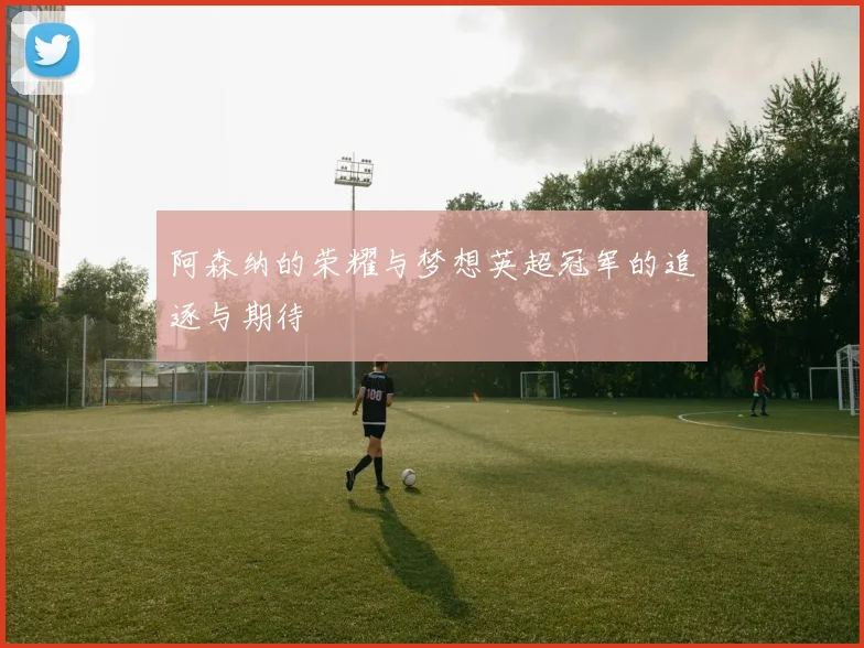 阿森纳的荣耀与梦想英超冠军的追逐与期待