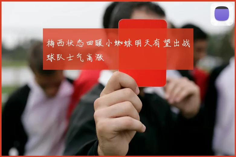梅西状态回暖小蜘蛛明天有望出战球队士气高涨