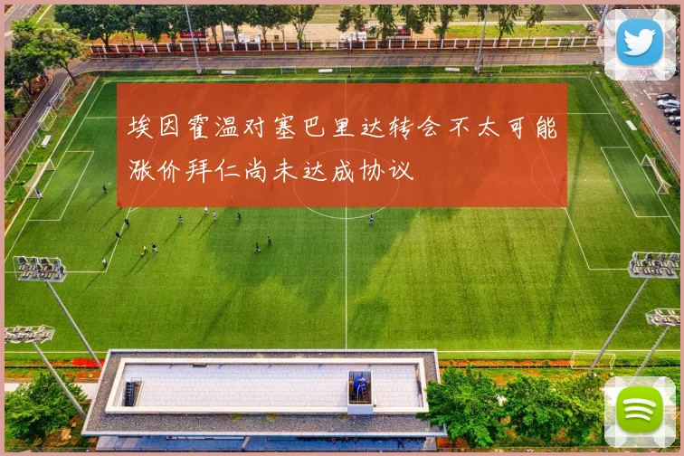 埃因霍温对塞巴里达转会不太可能涨价拜仁尚未达成协议